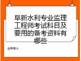 阜新水利专业监理工程师考试科目及要用的备考资料有哪些