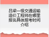 吕梁一级交通运输造价工程师在哪里报名具体报考时间介绍