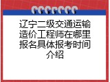 辽宁二级交通运输造价工程师在哪里报名具体报考时间介绍