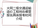 大同二级交通运输造价工程师在哪里报名具体报考时间介绍