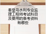 秦皇岛水利专业监理工程师考试科目及要用的备考资料有哪些