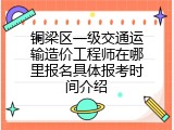 铜梁区一级交通运输造价工程师在哪里报名具体报考时间介绍