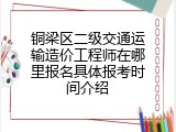 铜梁区二级交通运输造价工程师在哪里报名具体报考时间介绍