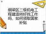 铜梁区二级机电工程建造师好找工作吗，如何领取国家补贴