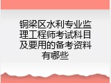铜梁区水利专业监理工程师考试科目及要用的备考资料有哪些