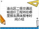 渝北区二级交通运输造价工程师在哪里报名具体报考时间介绍