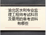 渝北区水利专业监理工程师考试科目及要用的备考资料有哪些