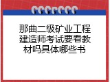 那曲二级矿业工程建造师考试要看教材吗具体哪些书