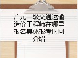 广元一级交通运输造价工程师在哪里报名具体报考时间介绍