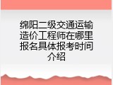 绵阳二级交通运输造价工程师在哪里报名具体报考时间介绍