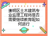 崇明区土木建筑专业监理工程师是否需要继续教育呢如何进行