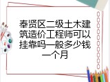 奉贤区二级土木建筑造价工程师可以挂靠吗一般多少钱一个月