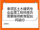 奉贤区土木建筑专业监理工程师是否需要继续教育呢如何进行