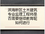 滨海新区土木建筑专业监理工程师是否需要继续教育呢如何进行