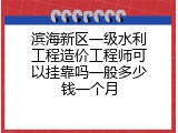 滨海新区一级水利工程造价工程师可以挂靠吗一般多少钱一个月