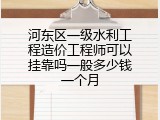 河东区一级水利工程造价工程师可以挂靠吗一般多少钱一个月