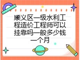 顺义区一级水利工程造价工程师可以挂靠吗一般多少钱一个月
