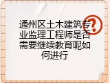 通州区土木建筑专业监理工程师是否需要继续教育呢如何进行