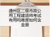 通州区二级市政公用工程建造师考试有用吗难度如何含金量