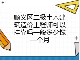 顺义区二级土木建筑造价工程师可以挂靠吗一般多少钱一个月