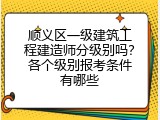 顺义区一级建筑工程建造师分级别吗？各个级别报考条件有哪些