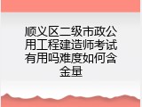 顺义区二级市政公用工程建造师考试有用吗难度如何含金量