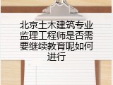 北京土木建筑专业监理工程师是否需要继续教育呢如何进行