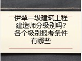 伊犁一级建筑工程建造师分级别吗？各个级别报考条件有哪些