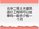 北京二级土木建筑造价工程师可以挂靠吗一般多少钱一个月