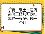 宁夏二级土木建筑造价工程师可以挂靠吗一般多少钱一个月