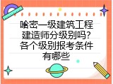 哈密一级建筑工程建造师分级别吗？各个级别报考条件有哪些