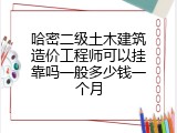 哈密二级土木建筑造价工程师可以挂靠吗一般多少钱一个月