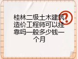 桂林二级土木建筑造价工程师可以挂靠吗一般多少钱一个月