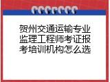 贺州交通运输专业监理工程师考证报考培训机构怎么选