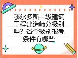 鄂尔多斯一级建筑工程建造师分级别吗？各个级别报考条件有哪些