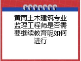 黄南土木建筑专业监理工程师是否需要继续教育呢如何进行
