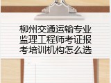 柳州交通运输专业监理工程师考证报考培训机构怎么选
