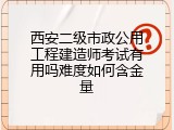 西安二级市政公用工程建造师考试有用吗难度如何含金量