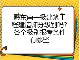 黔东南一级建筑工程建造师分级别吗？各个级别报考条件有哪些