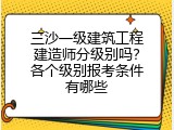 三沙一级建筑工程建造师分级别吗？各个级别报考条件有哪些