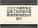 三沙土木建筑专业监理工程师是否需要继续教育呢如何进行