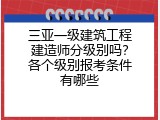 三亚一级建筑工程建造师分级别吗？各个级别报考条件有哪些