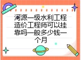 河源一级水利工程造价工程师可以挂靠吗一般多少钱一个月