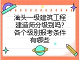 汕头一级建筑工程建造师分级别吗？各个级别报考条件有哪些