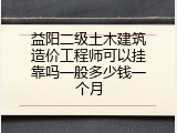 益阳二级土木建筑造价工程师可以挂靠吗一般多少钱一个月