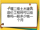 十堰二级土木建筑造价工程师可以挂靠吗一般多少钱一个月