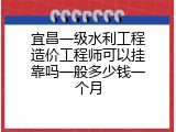 宜昌一级水利工程造价工程师可以挂靠吗一般多少钱一个月
