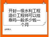 开封一级水利工程造价工程师可以挂靠吗一般多少钱一个月