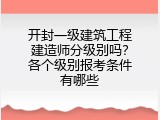开封一级建筑工程建造师分级别吗？各个级别报考条件有哪些