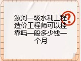 漯河一级水利工程造价工程师可以挂靠吗一般多少钱一个月